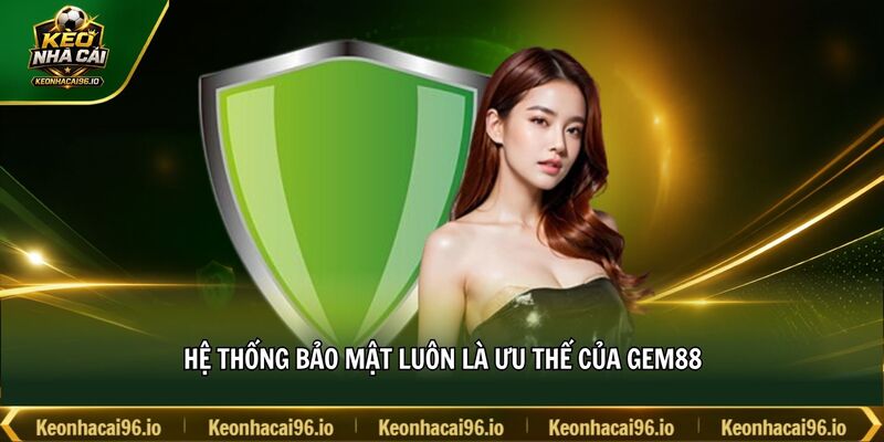 Hệ thống bảo mật luôn là ưu thế của GEM88 Hệ thống bảo mật luôn là ưu thế của GEM88