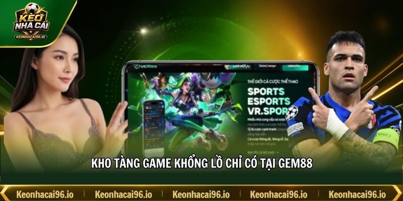 Kho tàng game khổng lồ chỉ có tại GEM88 Kho tàng game khổng lồ chỉ có tại GEM88