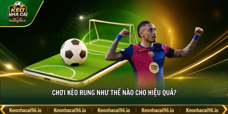 Chơi kèo rung như thế nào cho hiệu quả? Chơi kèo rung như thế nào cho hiệu quả?