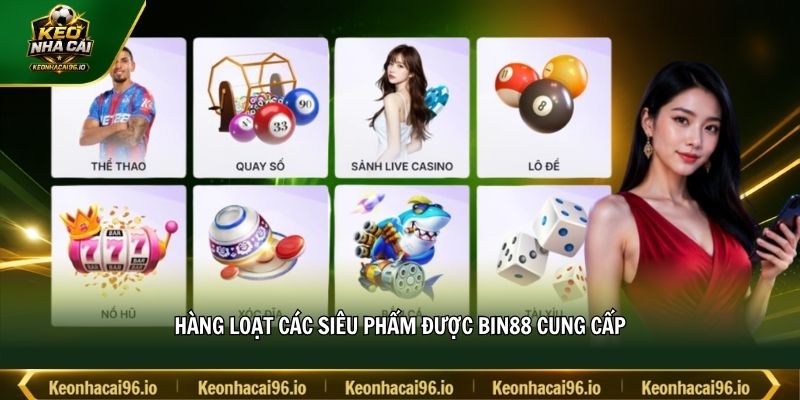 Hàng loạt các siêu phẩm được BIN88 cung cấp Hàng loạt các siêu phẩm được BIN88 cung cấp