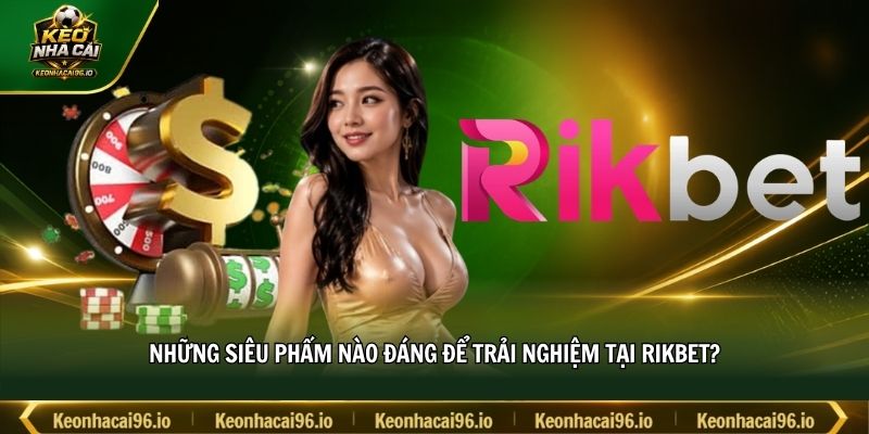 Những siêu phẩm nào đáng để trải nghiệm tại RIKBET? Những siêu phẩm nào đáng để trải nghiệm tại RIKBET?