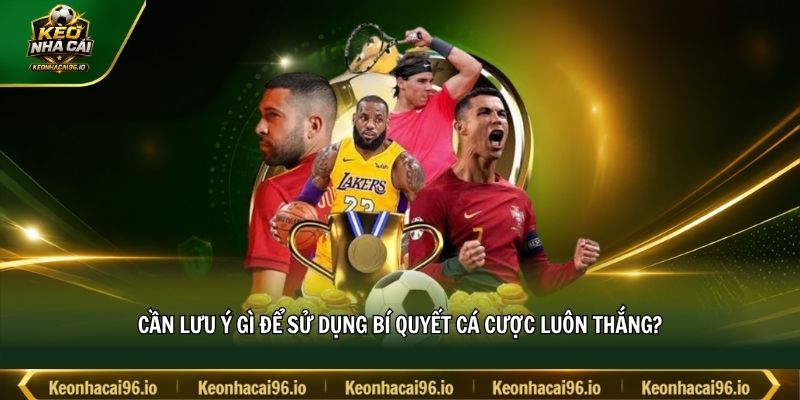Cần lưu ý gì để sử dụng bí quyết cá cược luôn thắng? Cần lưu ý gì để sử dụng bí quyết cá cược luôn thắng?