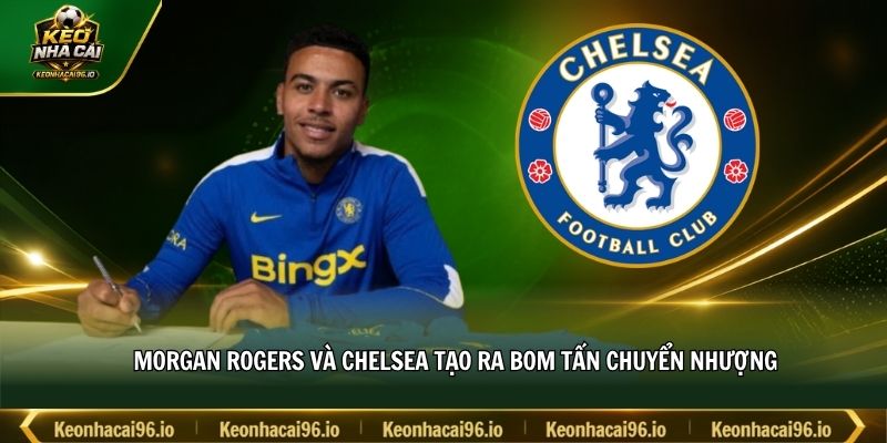 Morgan Rogers và Chelsea tạo ra bom tấn chuyển nhượng Morgan Rogers và Chelsea tạo ra bom tấn chuyển nhượng