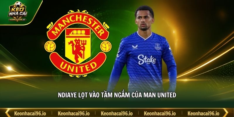 Ndiaye lọt vào tầm ngắm của Man United Ndiaye lọt vào tầm ngắm của Man United