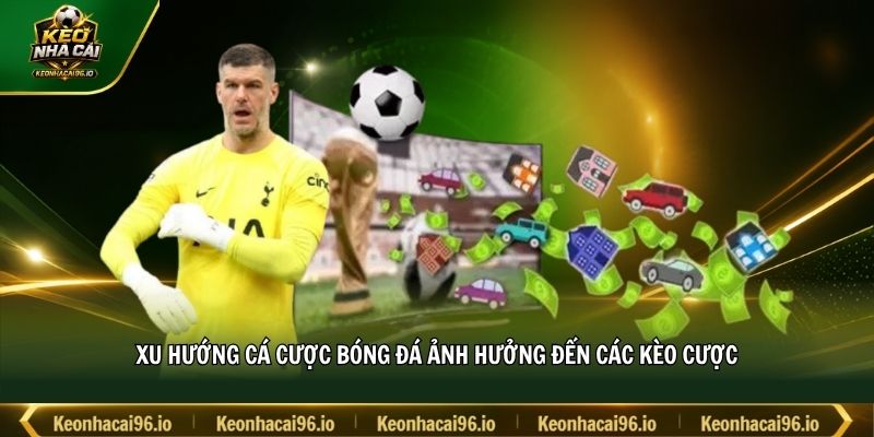 Xu hướng cá cược bóng đá ảnh hưởng đến các kèo cược Xu hướng cá cược bóng đá ảnh hưởng đến các kèo cược