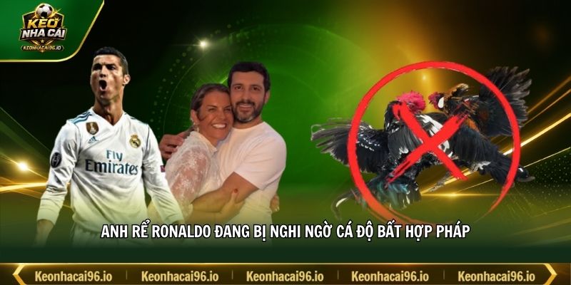 Anh rể Ronaldo đang bị nghi ngờ cá độ bất hợp pháp Anh rể Ronaldo đang bị nghi ngờ cá độ bất hợp pháp