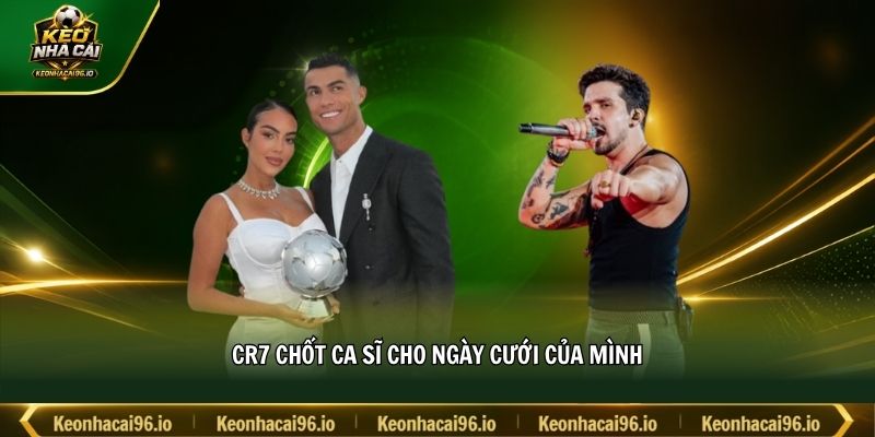 CR7 chốt ca sĩ cho ngày cưới của mình CR7 chốt ca sĩ cho ngày cưới của mình