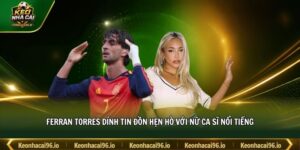 Ferran Torres dính tin đồn hẹn hò với nữ ca sĩ nổi tiếng