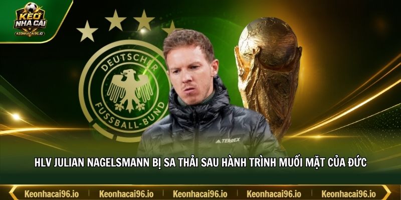HLV Julian Nagelsmann bị sa thải sau hành trình muối mặt của Đức HLV Julian Nagelsmann bị sa thải sau hành trình muối mặt của Đức