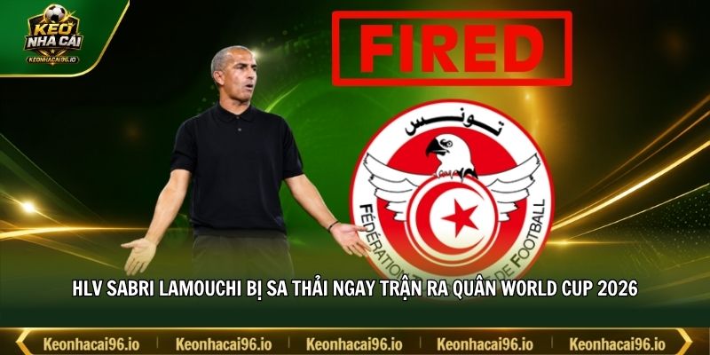 HLV Sabri Lamouchi bị sa thải ngay trận ra quân World Cup 2026 HLV Sabri Lamouchi bị sa thải ngay trận ra quân World Cup 2026