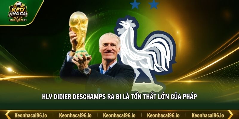 HLV Didier Deschamps ra đi là tổn thất lớn của Pháp HLV Didier Deschamps ra đi là tổn thất lớn của Pháp