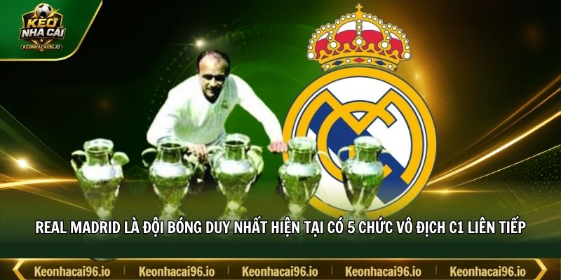 Real Madrid là đội bóng duy nhất hiện tại có 5 chức vô địch C1 liên tiếp Real Madrid là đội bóng duy nhất hiện tại có 5 chức vô địch C1 liên tiếp