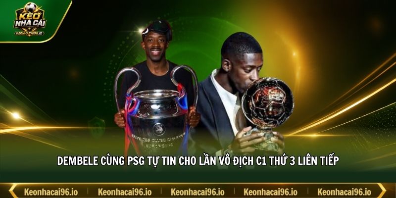 Dembele cùng PSG tự tin cho lần vô địch C1 thứ 3 liên tiếp Dembele cùng PSG tự tin cho lần vô địch C1 thứ 3 liên tiếp